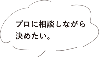 プロに相談しながら決めたい。
